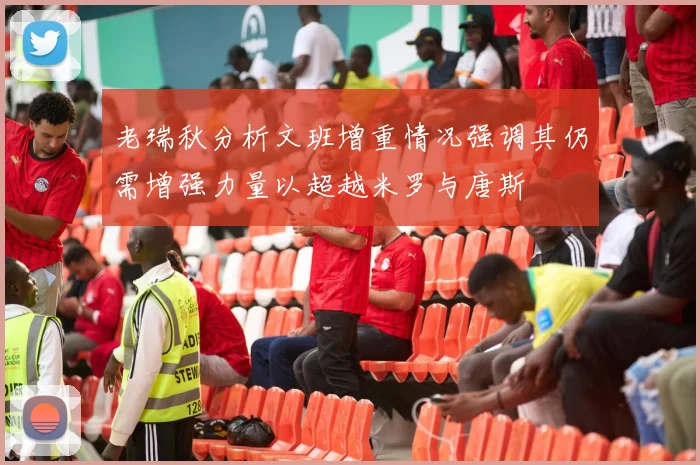老瑞秋分析文班增重情况强调其仍需增强力量以超越米罗与唐斯