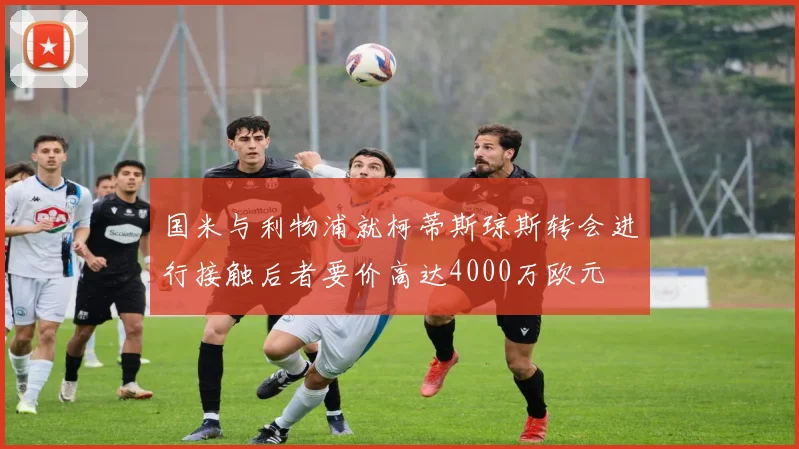 国米与利物浦就柯蒂斯琼斯转会进行接触后者要价高达4000万欧元