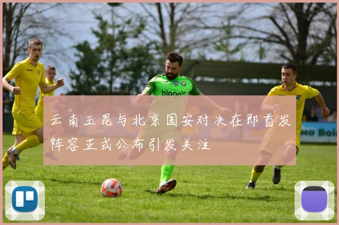 云南玉昆与北京国安对决在即首发阵容正式公布引发关注