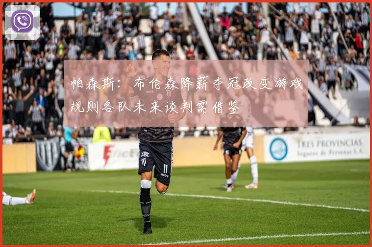 帕森斯：布伦森降薪夺冠改变游戏规则各队未来谈判需借鉴