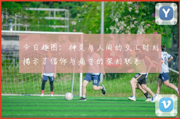 今日趣图：神灵与人间的交汇时刻揭示了信仰与痛苦的深刻联系
