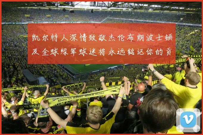 凯尔特人深情致敬杰伦布朗波士顿及全球绿军球迷将永远铭记你的贡献