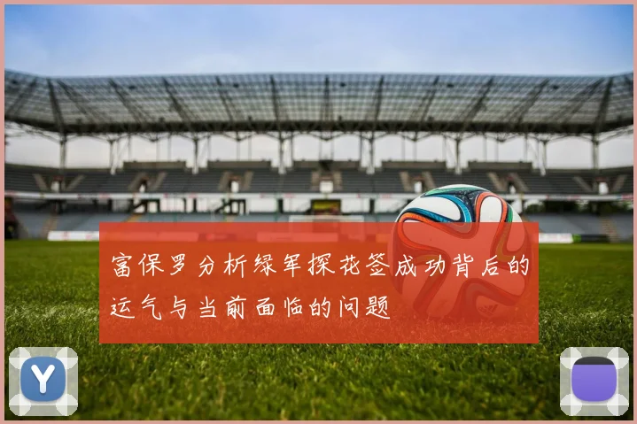 富保罗分析绿军探花签成功背后的运气与当前面临的问题